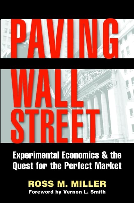 Paving Wall Street: Experimental Economics and the Quest for the Perfect Market by Ross M. Miller