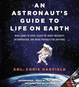An Astronaut's Guide to Life on Earth: What Going to Space Taught Me About Ingenuity, Determination, and Being Prepared for Anything by Chris Hadfield 				  						  					 		 			  					  		                  	                   		                  			(Author, Reader)