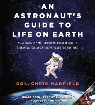 An Astronaut's Guide to Life on Earth: What Going to Space Taught Me About Ingenuity, Determination, and Being Prepared for Anything