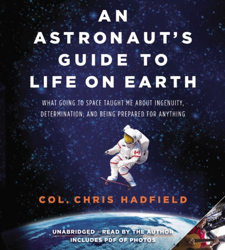An Astronaut's Guide to Life on Earth: What Going to Space Taught Me About Ingenuity, Determination, and Being Prepared for Anything by Chris Hadfield 				  						  					 		 			  					  		                  	                   		                  			(Author, Reader)