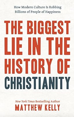 The Biggest Lie in the History of Christianity: How Modern Culture Is Robbing Billions of People of Happiness