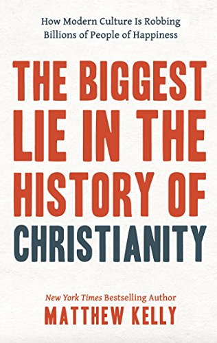 The Biggest Lie in the History of Christianity: How Modern Culture Is Robbing Billions of People of Happiness by Matthew Kelly