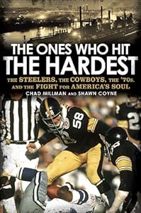 The Ones Who Hit the Hardest: The Steelers, the Cowboys, the '70s, and the Fight for America's Soul by Chad Millman