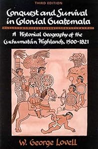 Conquest and Survival in Colonial Guatemala: A Historical Geography of the Cuchumatn Highlands, 1500-1821, Third edition by George Lovell