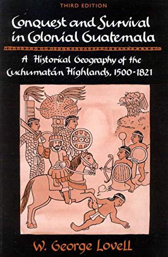 Conquest and Survival in Colonial Guatemala: A Historical Geography of the Cuchumatn Highlands, 1500-1821, Third edition by George Lovell