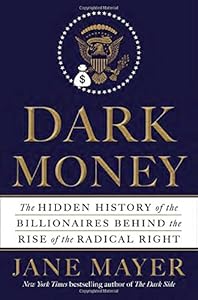 Dark money : the hidden history of the billionaires behind the rise of the radical Right by Jane Mayer