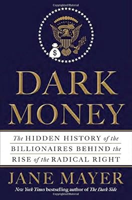 Dark money : the hidden history of the billionaires behind the rise of the radical Right