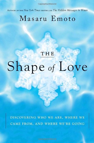 The Shape of Love: Discovering Who We Are, Where We Came From, and Where We're Going by Masaru Emoto