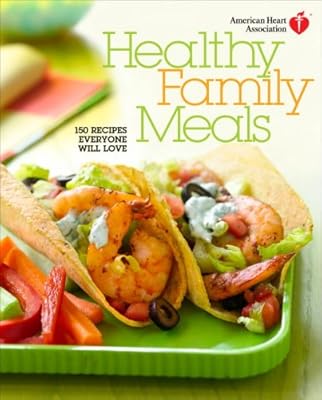 American Heart Association Healthy Family Meals: 150 Recipes Everyone Will Love