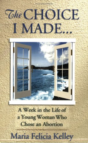 The Choice I Made: A Week in the Life of a Young Woman Who Chose an Abortion by Maria Felicia Kelley