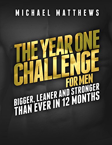The Year One Challenge for Men: Bigger, Leaner, and Stronger Than Ever in 12 Months by Michael Matthews