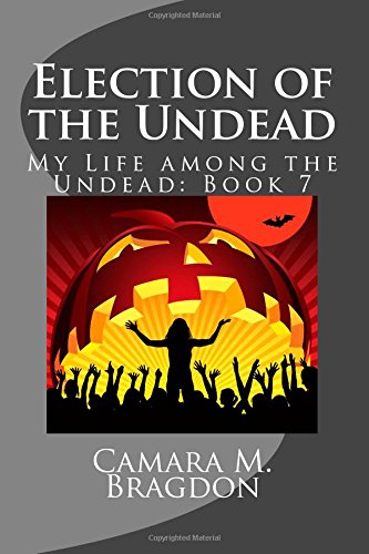 Election of the Undead: My Life among the Undead: Book 7 by Camara M Bragdon