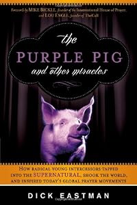 The Purple Pig and Other Miracles: How a Radical Band of Young Intercessors Tapped into the Supernatural, Shook Up the World, and Inspired Todays Global Prayer Movements
