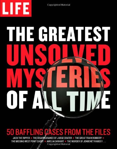 LIFE The Greatest Unsolved Mysteries of All Time: 50 Baffling Cases from the Files by Editors of Life