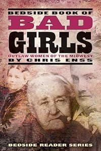 Bedside Book of Bad Girls: Outlaw Women of the Midwest