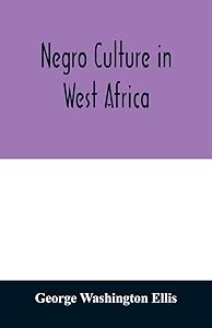 Negro culture in West Africa; a social study of the Negro group of Vai-speaking people, with its own invented alphabet and written language shown in ... of their arts and life, fifty folklor by George Washington Ellis