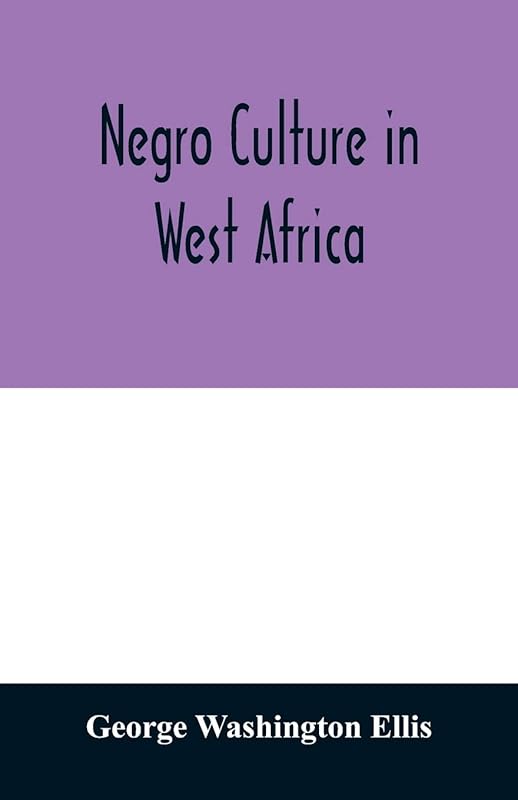 Negro culture in West Africa; a social study of the Negro group of Vai-speaking people, with its own invented alphabet and written language shown in ... of their arts and life, fifty folklor by George Washington Ellis