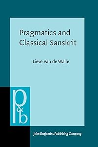 Pragmatics and Classical Sanskrit: A pilot study in linguistic politeness (Pragmatics & Beyond New Series) by Lieve Van de Walle