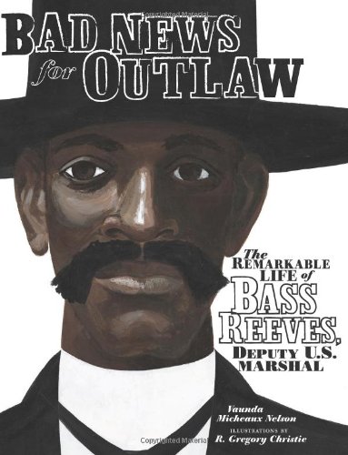 Bad News for Outlaws: The Remarkable Life of Bass Reeves, Deputy U. S. Marshal by Vaunda Micheaux Nelson