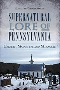Supernatural Lore of Pennsylvania:: Ghosts, Monsters and Miracles