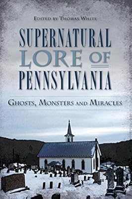 Supernatural Lore of Pennsylvania:: Ghosts, Monsters and Miracles