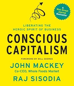 Conscious Capitalism: Liberating the Heroic Spirit of Business