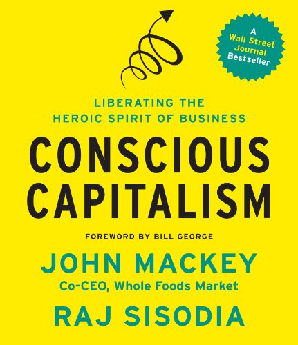Conscious Capitalism: Liberating the Heroic Spirit of Business by John Mackey