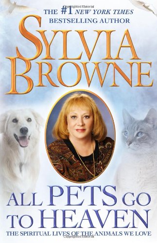 All Pets Go To Heaven: The Spiritual Lives of the Animals We Love by Sylvia Browne