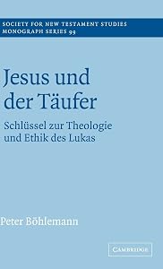 Jesus und der Täufer: Schlüssel zur Theologie und Ethik des Lukas (Society for New Testament Studies Monograph Series, Series Number 99) by Peter Böhlemann