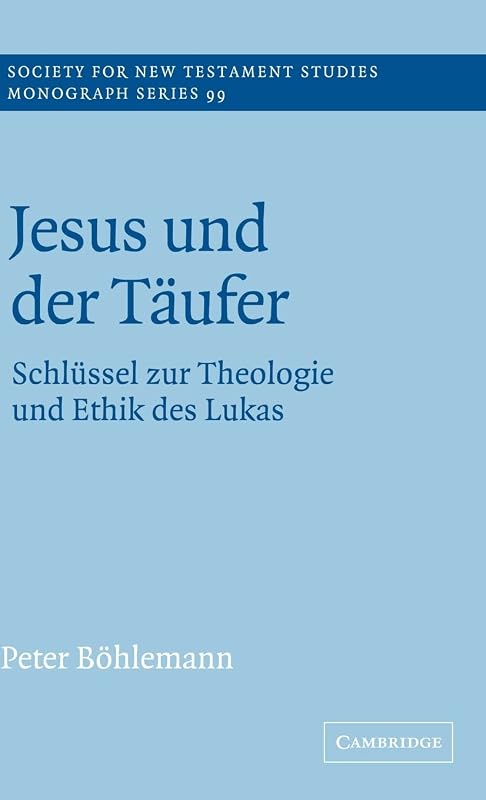 Jesus und der Täufer: Schlüssel zur Theologie und Ethik des Lukas (Society for New Testament Studies Monograph Series, Series Number 99) by Peter Böhlemann