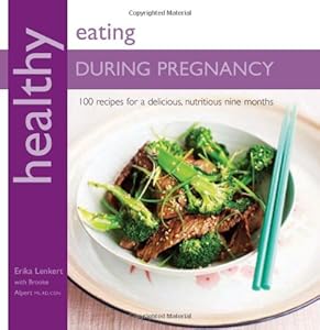 Healthy Eating During Pregnancy: 100 Recipes for a Nutritious Delicious Nine Months