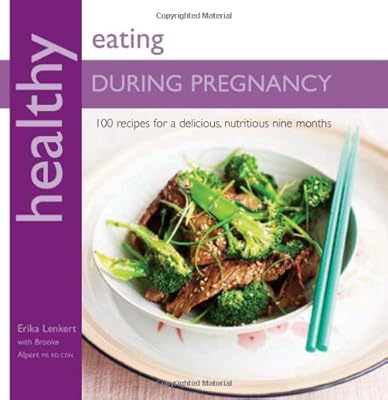 Healthy Eating During Pregnancy: 100 Recipes for a Nutritious Delicious Nine Months