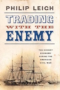 Trading with the Enemy: The Covert Economy During the American Civil War by Philip Leigh
