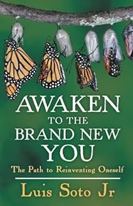 Awaken to the Brand New You: The Path to Reinventing Oneself by Luis Soto Jr