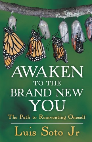 Awaken to the Brand New You: The Path to Reinventing Oneself by Luis Soto Jr