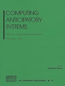 Computing Anticipatory Systems: CASYS'99 - Third International Conference, Liege, Belgium, 9-14 August 1999 (AIP Conference Proceedings, 517) by Daniel M. Dubois