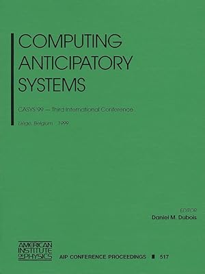 Computing Anticipatory Systems: CASYS'99 - Third International Conference, Liege, Belgium, 9-14 August 1999 (AIP Conference Proceedings, 517)