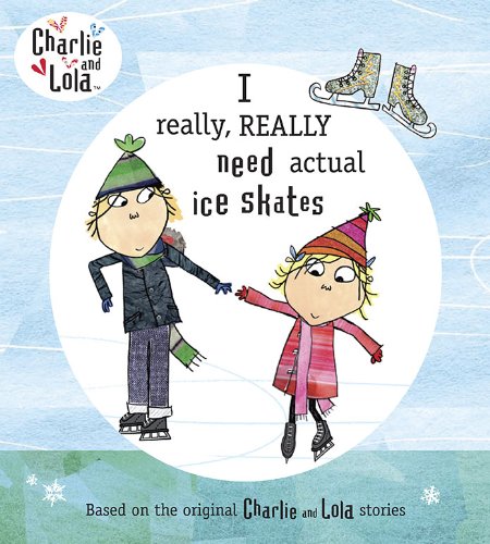 Charlie and Lola: I Really, Really Need Actual Ice Skates by Lauren Child