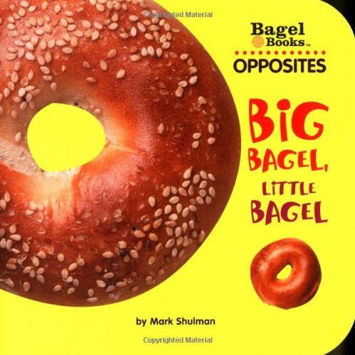 Bagel Books: Opposites: Big Bagel, Little Bagel by Mark Shulman