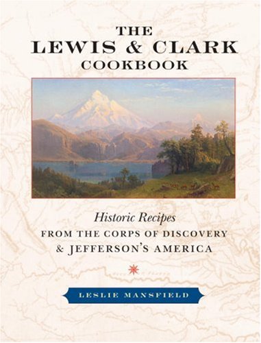The Lewis and Clark Cookbook: Historic Recipes from the Corps of Discovery and Jefferson's America by Leslie Mansfield