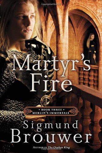 Martyr's Fire: Book 3 in the Merlin's Immortals series by Sigmund Brouwer