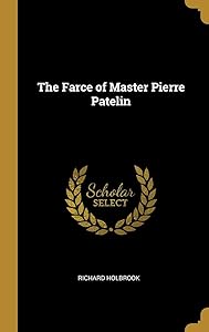 The Farce of Master Pierre Patelin by Master Pierre Patelin
