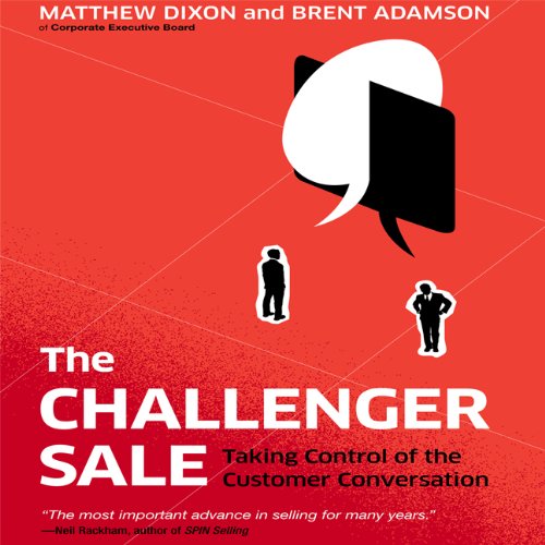 The Challenger Sale: Taking Control of the Customer Conversation by Matthew Dixon
