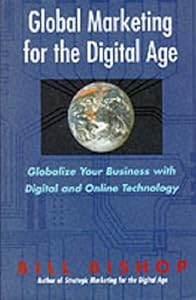 Global Marketing for the Digital Age: Globalize Your Business With Digital and Online Technology by Bill Bishop
