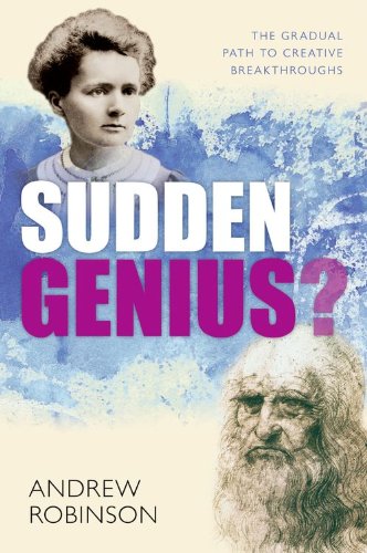 Sudden Genius: The Gradual Path to Creative Breakthroughs by Andrew Robinson