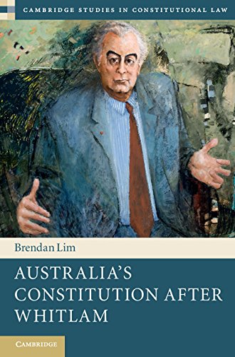 Australia's Constitution after Whitlam (Cambridge Studies in Constitutional Law Book 17) by Brendan Lim