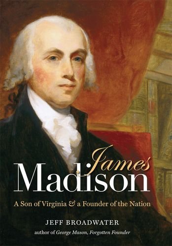 James Madison: A Son of Virginia and a Founder of the Nation by Jeff Broadwater