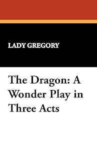 The Dragon: A Wonder Play in Three Acts by Lady Gregory
