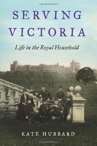 Serving Victoria: Life in the Royal Household by Kate Hubbard