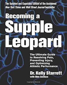 Becoming a Supple Leopard 2nd Edition: The Ultimate Guide to Resolving Pain, Preventing Injury, and Optimizing Athletic Performance by Kelly Starrett